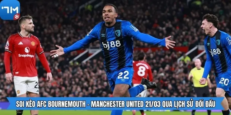 Soi kèo AFC Bournemouth - Manchester United 21/03 qua lịch sử đối đầu