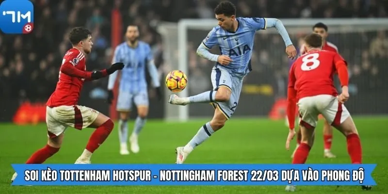 Soi kèo Tottenham Hotspur - Nottingham Forest 22/03 dựa vào phong độ