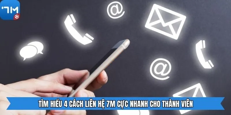 Tìm hiểu 4 cách liên hệ 7m cực nhanh cho thành viên